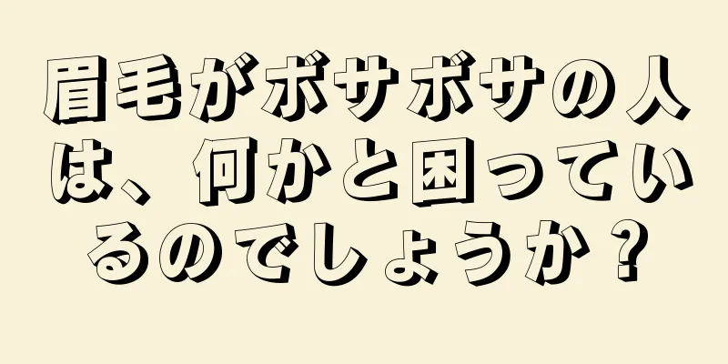 眉毛がボサボサの人は、何かと困っているのでしょうか？