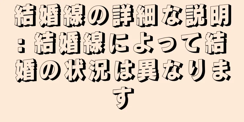 結婚線の詳細な説明: 結婚線によって結婚の状況は異なります