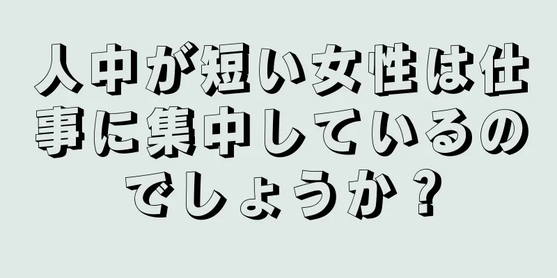 人中が短い女性は仕事に集中しているのでしょうか？