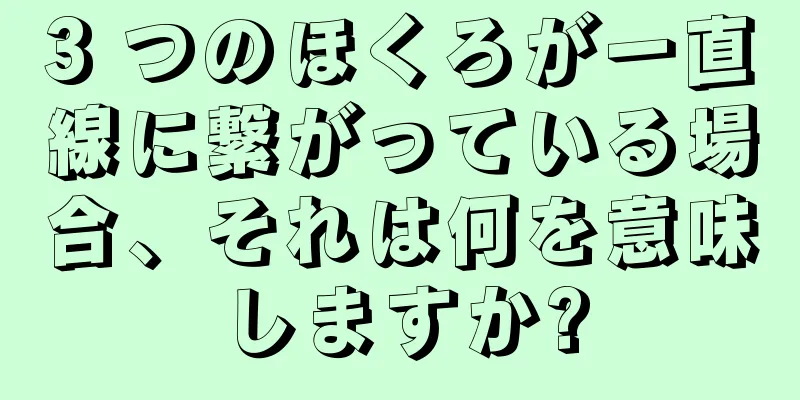 3 つのほくろが一直線に繋がっている場合、それは何を意味しますか?