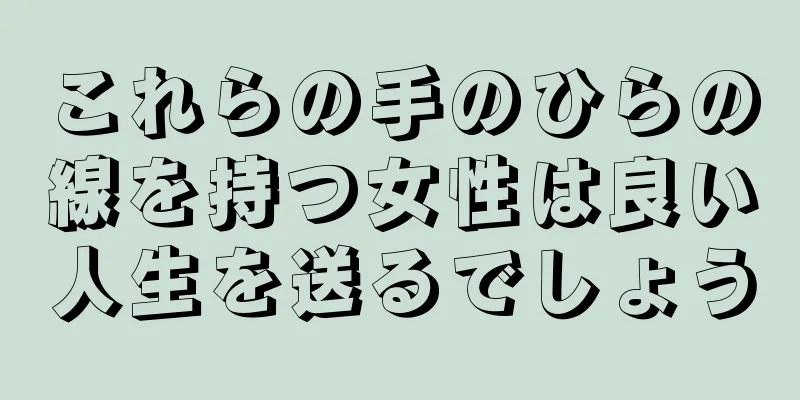 これらの手のひらの線を持つ女性は良い人生を送るでしょう