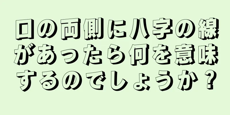 口の両側に八字の線があったら何を意味するのでしょうか？