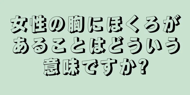 女性の胸にほくろがあることはどういう意味ですか?