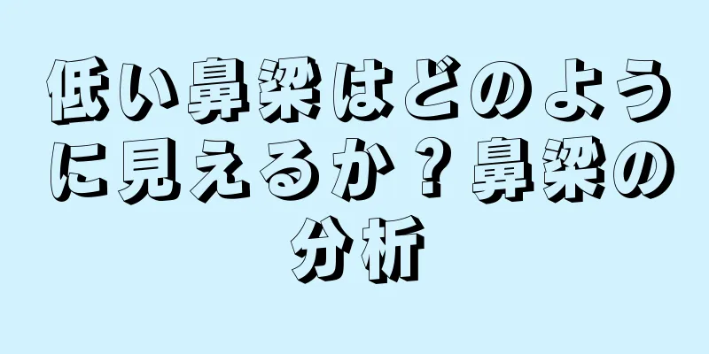 低い鼻梁はどのように見えるか？鼻梁の分析