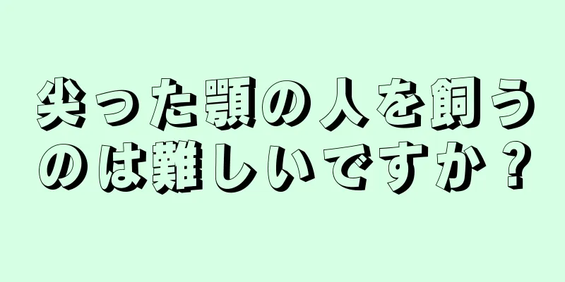 尖った顎の人を飼うのは難しいですか？