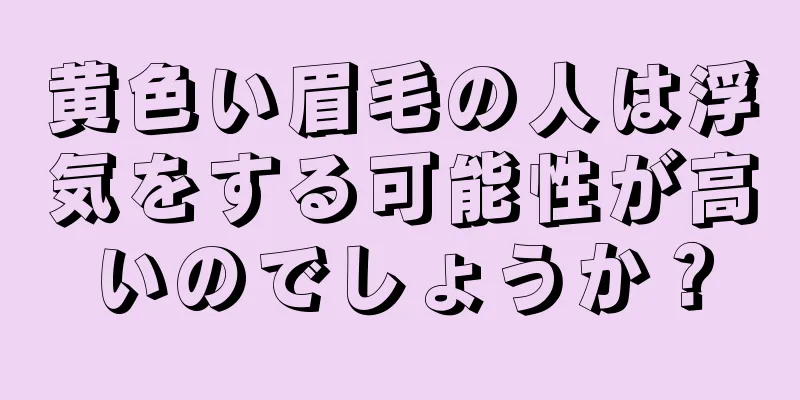 黄色い眉毛の人は浮気をする可能性が高いのでしょうか？