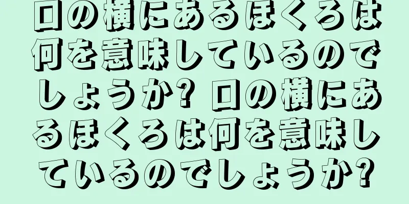 口の横にあるほくろは何を意味しているのでしょうか? 口の横にあるほくろは何を意味しているのでしょうか?