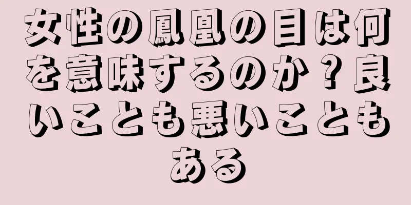 女性の鳳凰の目は何を意味するのか？良いことも悪いこともある