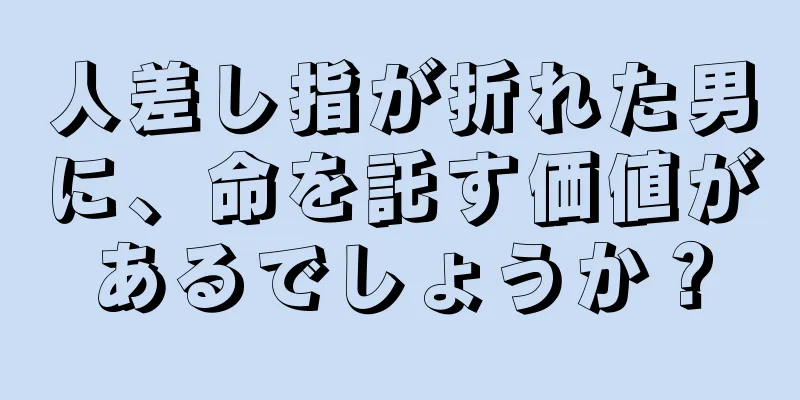 人差し指が折れた男に、命を託す価値があるでしょうか？