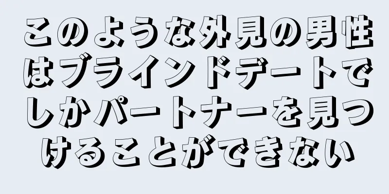 このような外見の男性はブラインドデートでしかパートナーを見つけることができない