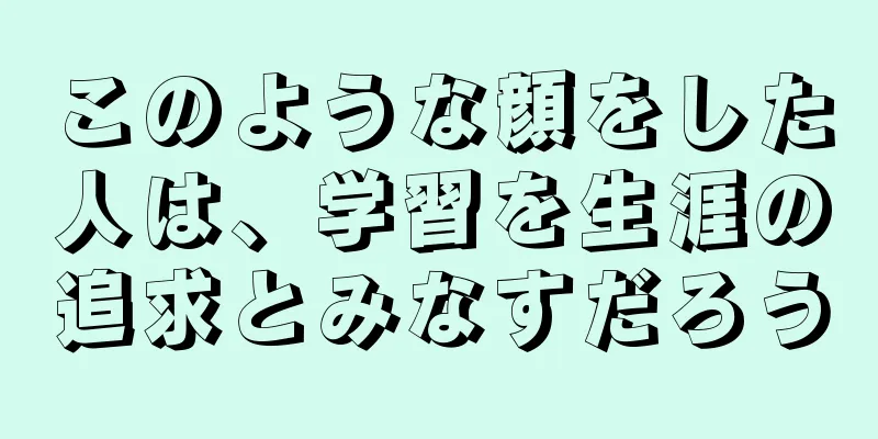 このような顔をした人は、学習を生涯の追求とみなすだろう