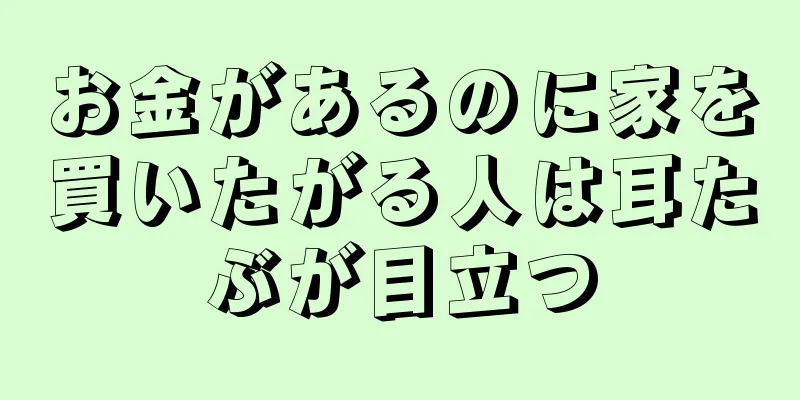 お金があるのに家を買いたがる人は耳たぶが目立つ