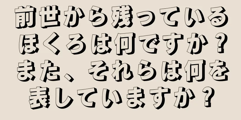 前世から残っているほくろは何ですか？また、それらは何を表していますか？