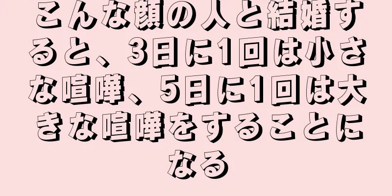 こんな顔の人と結婚すると、3日に1回は小さな喧嘩、5日に1回は大きな喧嘩をすることになる