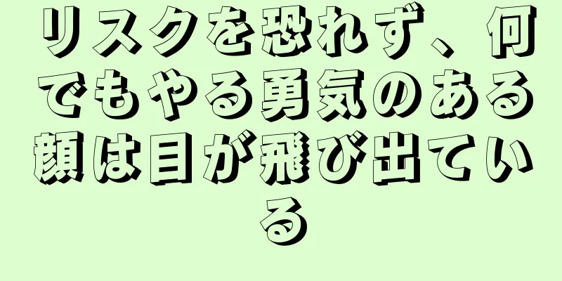 リスクを恐れず、何でもやる勇気のある顔は目が飛び出ている