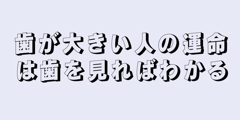 歯が大きい人の運命は歯を見ればわかる