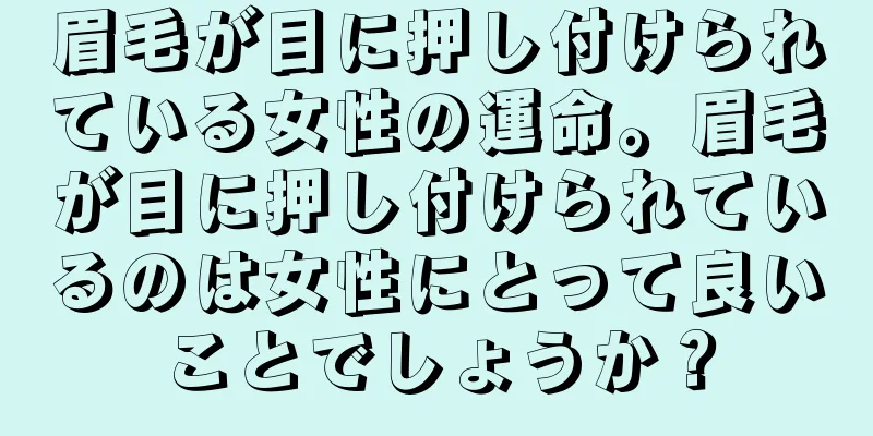 眉毛が目に押し付けられている女性の運命。眉毛が目に押し付けられているのは女性にとって良いことでしょうか？