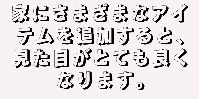 家にさまざまなアイテムを追加すると、見た目がとても良くなります。