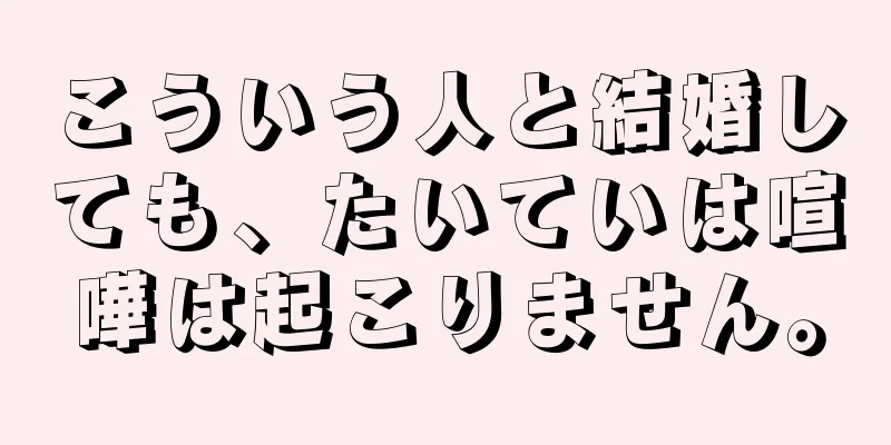 こういう人と結婚しても、たいていは喧嘩は起こりません。