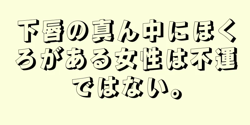 下唇の真ん中にほくろがある女性は不運ではない。