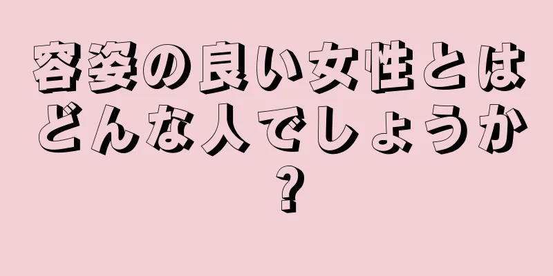 容姿の良い女性とはどんな人でしょうか？