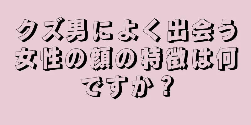 クズ男によく出会う女性の顔の特徴は何ですか？