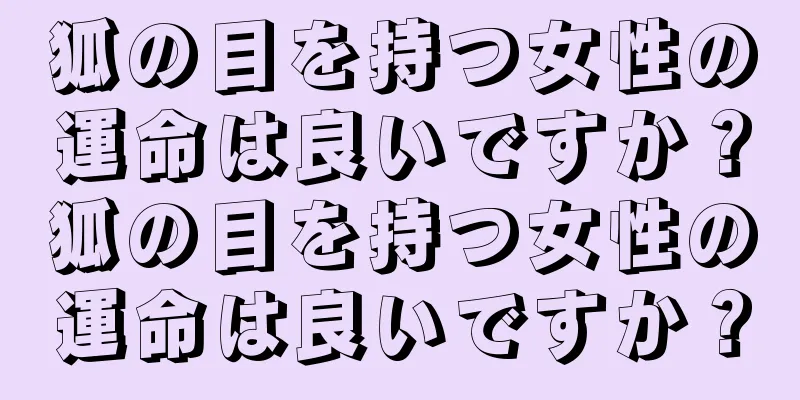 狐の目を持つ女性の運命は良いですか？狐の目を持つ女性の運命は良いですか？