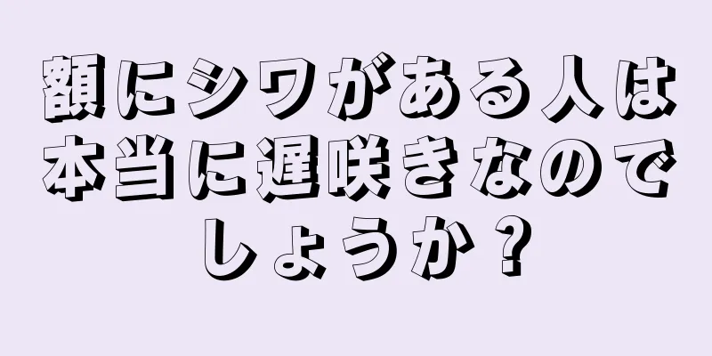 額にシワがある人は本当に遅咲きなのでしょうか？