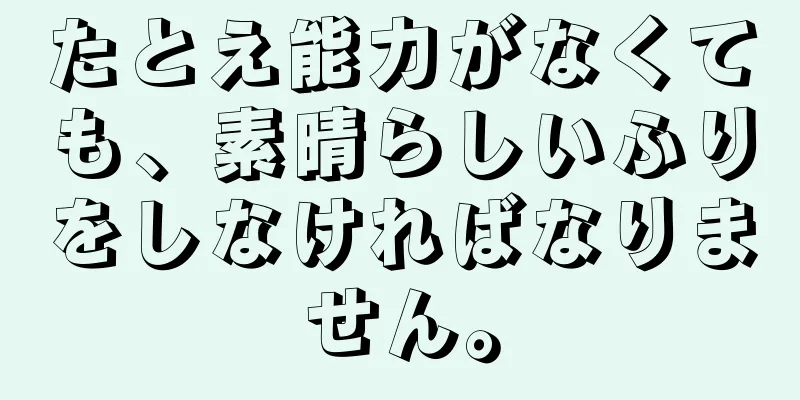 たとえ能力がなくても、素晴らしいふりをしなければなりません。