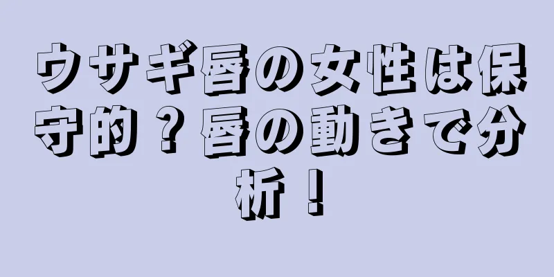 ウサギ唇の女性は保守的？唇の動きで分析！