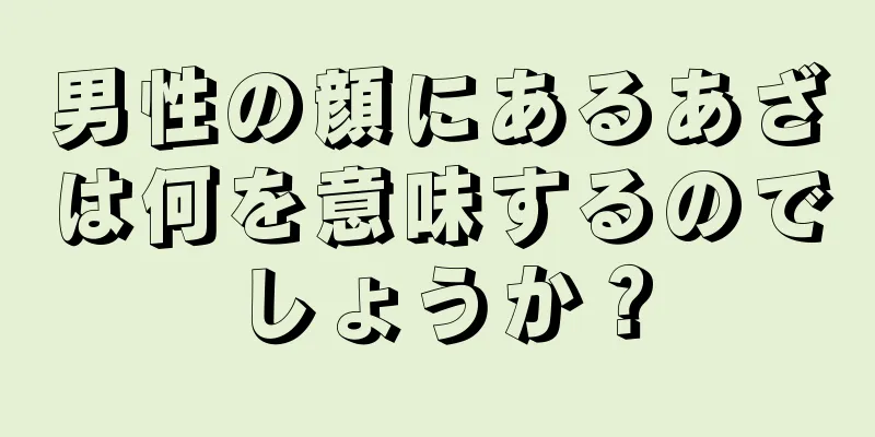 男性の顔にあるあざは何を意味するのでしょうか？