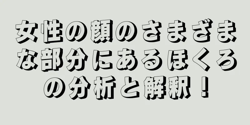 女性の顔のさまざまな部分にあるほくろの分析と解釈！