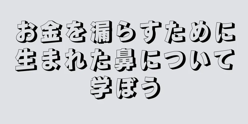 お金を漏らすために生まれた鼻について学ぼう