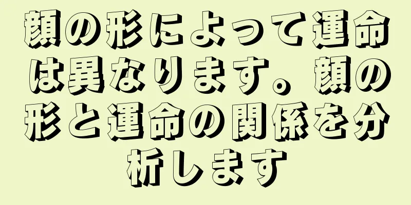 顔の形によって運命は異なります。顔の形と運命の関係を分析します