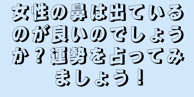 女性の鼻は出ているのが良いのでしょうか？運勢を占ってみましょう！