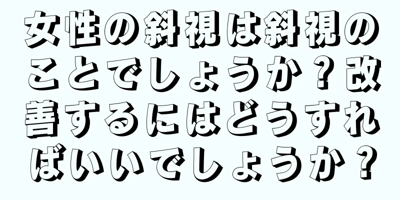 女性の斜視は斜視のことでしょうか？改善するにはどうすればいいでしょうか？