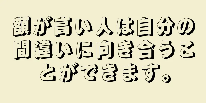 額が高い人は自分の間違いに向き合うことができます。