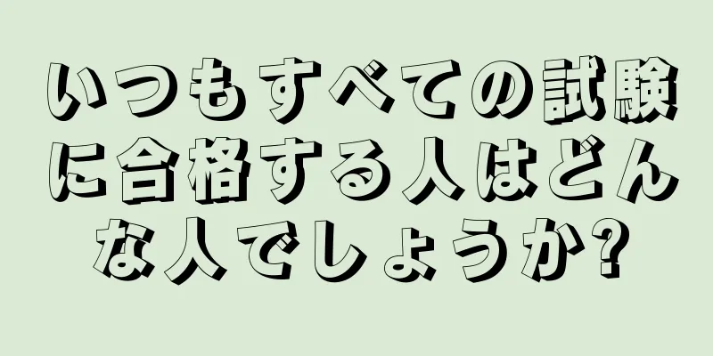 いつもすべての試験に合格する人はどんな人でしょうか?