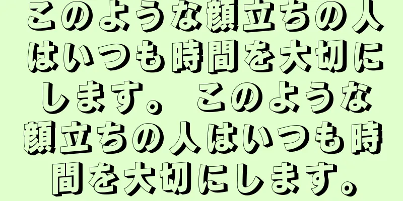 このような顔立ちの人はいつも時間を大切にします。 このような顔立ちの人はいつも時間を大切にします。