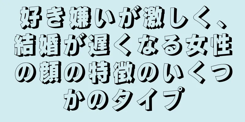 好き嫌いが激しく、結婚が遅くなる女性の顔の特徴のいくつかのタイプ