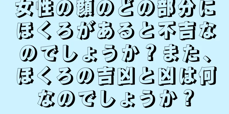 女性の顔のどの部分にほくろがあると不吉なのでしょうか？また、ほくろの吉凶と凶は何なのでしょうか？