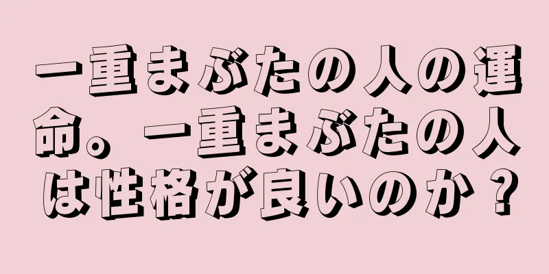 一重まぶたの人の運命。一重まぶたの人は性格が良いのか？