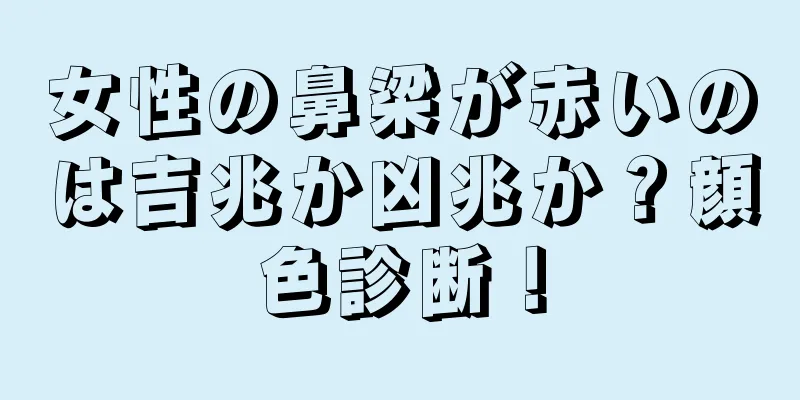 女性の鼻梁が赤いのは吉兆か凶兆か？顔色診断！