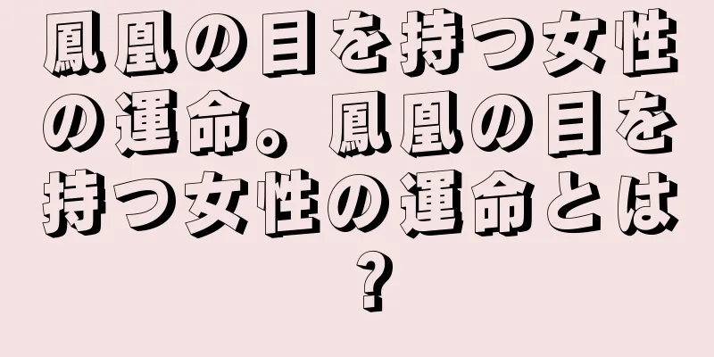 鳳凰の目を持つ女性の運命。鳳凰の目を持つ女性の運命とは？