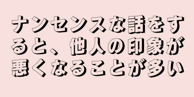 ナンセンスな話をすると、他人の印象が悪くなることが多い