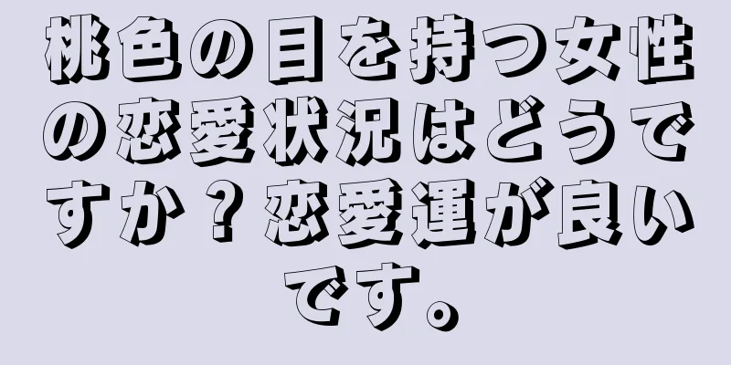 桃色の目を持つ女性の恋愛状況はどうですか？恋愛運が良いです。