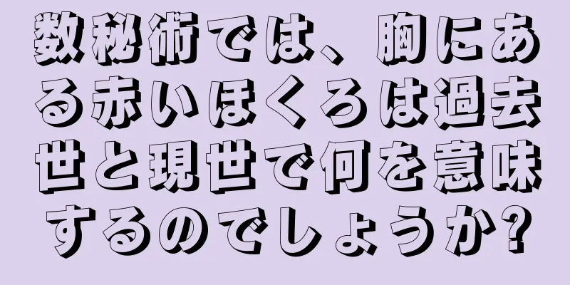 数秘術では、胸にある赤いほくろは過去世と現世で何を意味するのでしょうか?