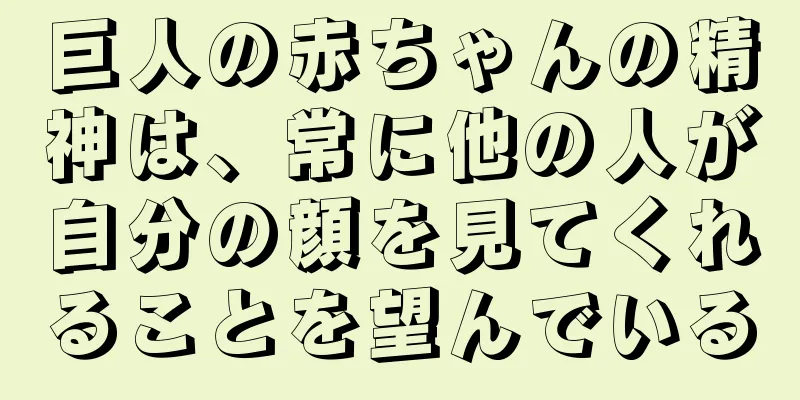 巨人の赤ちゃんの精神は、常に他の人が自分の顔を見てくれることを望んでいる