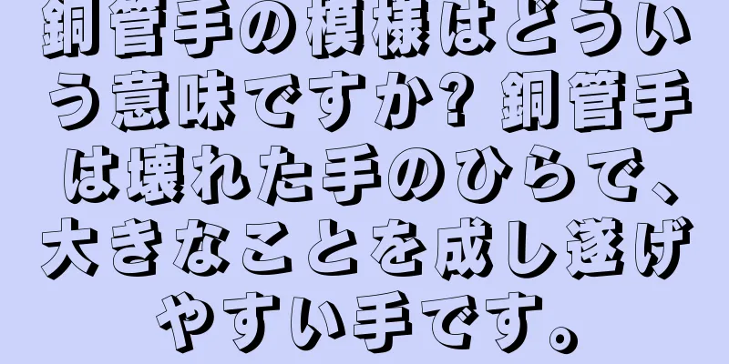 銅管手の模様はどういう意味ですか? 銅管手は壊れた手のひらで、大きなことを成し遂げやすい手です。