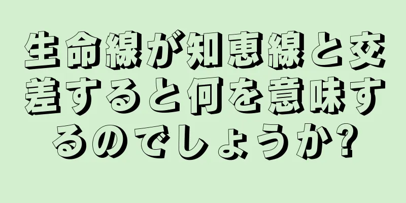 生命線が知恵線と交差すると何を意味するのでしょうか?